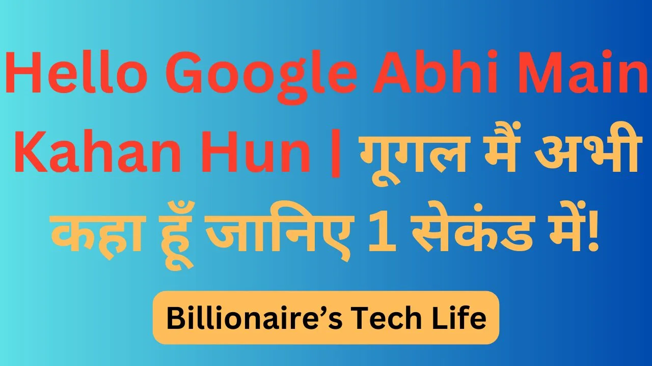 Hello Google Abhi Main Kahan Hun | गूगल मैं अभी कहा हूँ जानिए 1 सेकंड में!